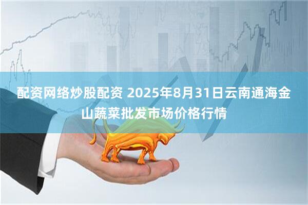 配资网络炒股配资 2025年8月31日云南通海金山蔬菜批发市场价格行情