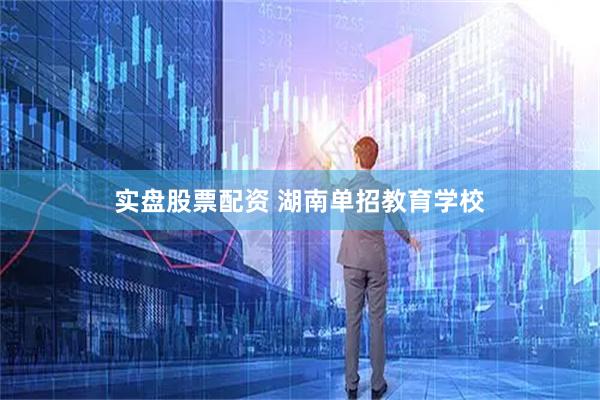 实盘股票配资 湖南单招教育学校