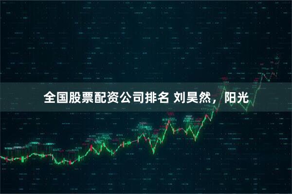 全国股票配资公司排名 刘昊然，阳光