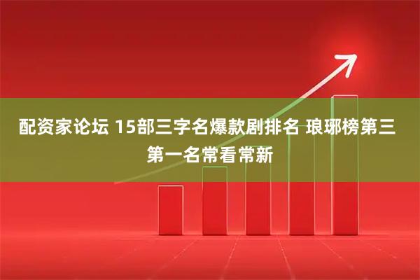 配资家论坛 15部三字名爆款剧排名 琅琊榜第三 第一名常看常新