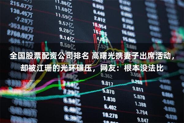 全国股票配资公司排名 高曙光携妻子出席活动，却被江珊的光环碾压，网友：根本没法比