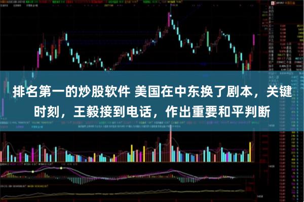 排名第一的炒股软件 美国在中东换了剧本，关键时刻，王毅接到电话，作出重要和平判断