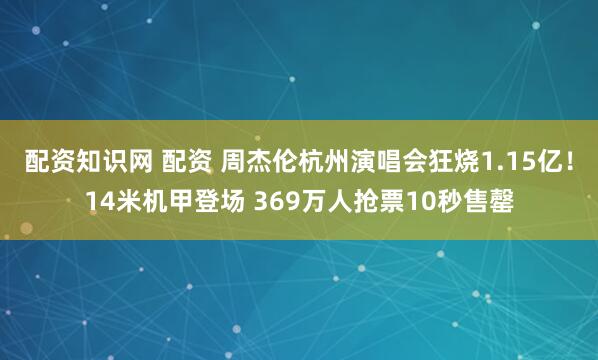 配资知识网 配资 周杰伦杭州演唱会狂烧1.15亿！14米机甲登场 369万人抢票10秒售罄
